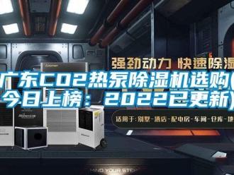 行業新聞廣東CO2熱泵除濕機選購(今日上榜：2022已更新)