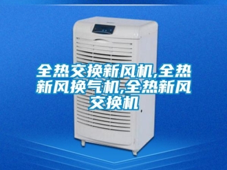 企業新聞全熱交換新風機,全熱新風換氣機,全熱新風交換機