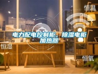 行業(yè)新聞電力配電控制柜，除濕電柜加熱器