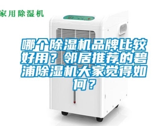 企業(yè)新聞哪個除濕機品牌比較好用？鄰居推薦的碧浦除濕機大家覺得如何？