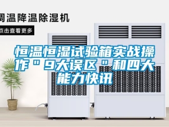 知識百科恒溫恒濕試驗箱實戰操作＂9大誤區＂和四大能力快訊