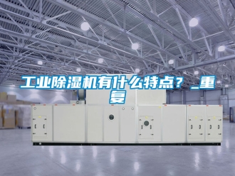 常見問題工業除濕機有什么特點？_重復