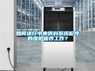 常見問題如何進行中央供料系統配件的維護保養工作？