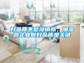 行業新聞好品質不愁沒銷路，加濕器企業做好品質是關鍵