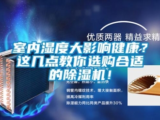 行業(yè)新聞室內(nèi)濕度大影響健康？這幾點(diǎn)教你選購(gòu)合適的除濕機(jī)！
