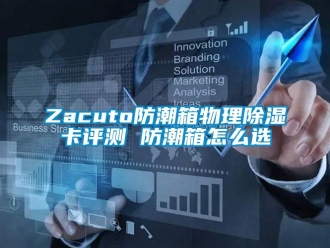 企業(yè)新聞Zacuto防潮箱物理除濕卡評(píng)測(cè) 防潮箱怎么選