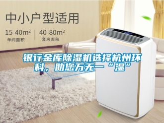 知識百科銀行金庫除濕機選擇杭州環科，助您萬無一“濕”