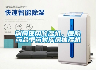 行業(yè)新聞荊門醫(yī)用除濕機，醫(yī)院藥品中藥材庫房抽濕機