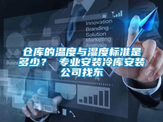 企業新聞倉庫的溫度與濕度標準是多少？ 專業安裝冷庫安裝公司找東