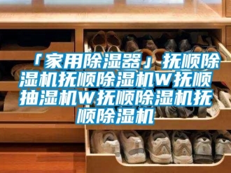 常見問題「家用除濕器」撫順除濕機(jī)撫順除濕機(jī)W撫順抽濕機(jī)W撫順除濕機(jī)撫順除濕機(jī)