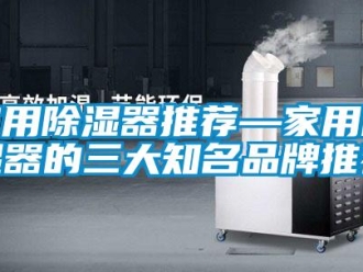行業新聞家用除濕器推薦—家用除濕器的三大知名品牌推薦