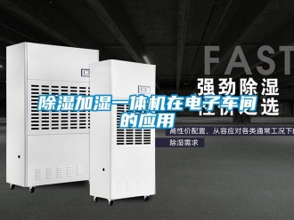企業新聞除濕加濕一體機在電子車間的應用