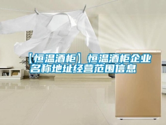 常見問題【恒溫酒柜】恒溫酒柜企業名稱地址經營范圍信息