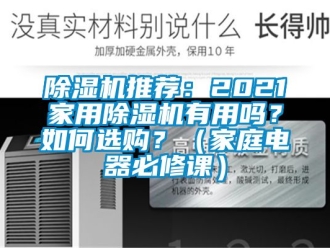 行業(yè)新聞除濕機推薦：2021家用除濕機有用嗎？如何選購？（家庭電器必修課）