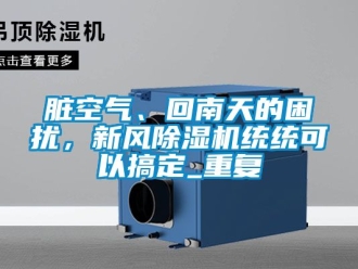 常見問題臟空氣、回南天的困擾，新風(fēng)除濕機(jī)統(tǒng)統(tǒng)可以搞定_重復(fù)