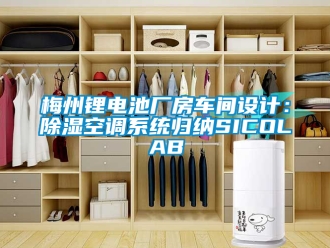 行業(yè)新聞梅州鋰電池廠房車間設(shè)計(jì)：除濕空調(diào)系統(tǒng)歸納SICOLAB