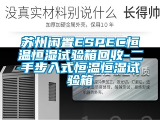 知識百科蘇州閑置ESPEC恒溫恒濕試驗箱回收-二手步入式恒溫恒濕試驗箱