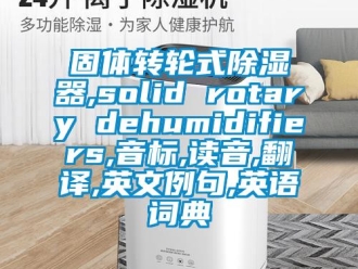 行業新聞固體轉輪式除濕器,solid rotary dehumidifiers,音標,讀音,翻譯,英文例句,英語詞典