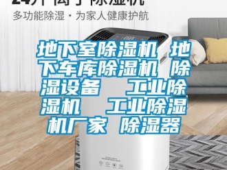企業新聞地下室除濕機 地下車庫除濕機 除濕設備  工業除濕機  工業除濕機廠家 除濕器