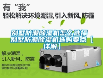 企業(yè)新聞別墅防潮除濕機怎么選擇 別墅防潮除濕機選購要點【詳解】