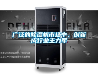 行業(yè)新聞廣泛的除濕機(jī)市場(chǎng)中，創(chuàng)新成行業(yè)主力軍