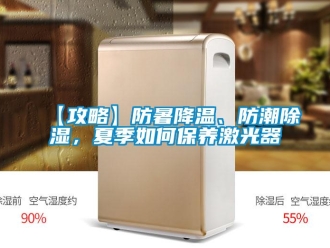 企業新聞【攻略】防暑降溫、防潮除濕，夏季如何保養激光器