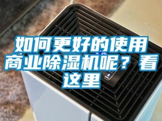 行業新聞如何更好的使用商業除濕機呢？看這里