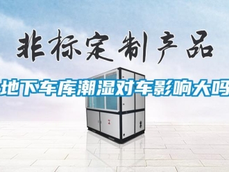 企業(yè)新聞地下車庫潮濕對車影響大嗎