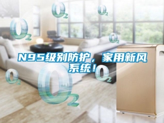 常見問題N95級別防護，家用新風系統(tǒng)！