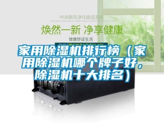 常見問題家用除濕機排行榜（家用除濕機哪個牌子好，除濕機十大排名）