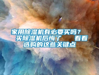 常見問題家用除濕機有必要買嗎？  買除濕機后悔了   看看選購的這些關鍵點