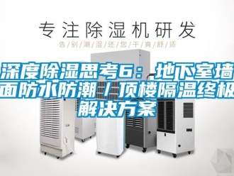 企業(yè)新聞深度除濕思考6：地下室墻面防水防潮／頂樓隔溫終極解決方案