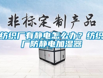 常見問題紡織廠有靜電怎么辦？紡織廠防靜電加濕器