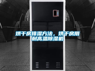 行業新聞烘干房排濕方法，烘干房用耐高溫除濕機
