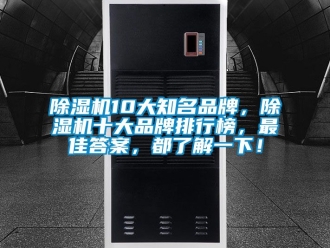 企業(yè)新聞除濕機(jī)10大知名品牌，除濕機(jī)十大品牌排行榜，最佳答案，都了解一下！