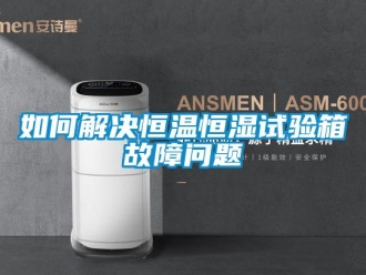 知識百科如何解決恒溫恒濕試驗箱故障問題