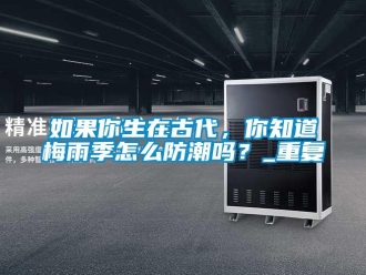 常見問題如果你生在古代，你知道梅雨季怎么防潮嗎？_重復