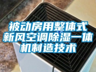 常見問題被動房用整體式新風空調除濕一體機制造技術