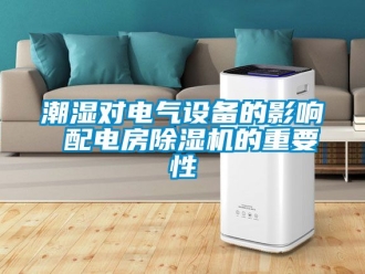 企業新聞潮濕對電氣設備的影響 配電房除濕機的重要性
