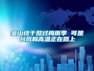 行業(yè)新聞金山終于熬過梅雨季 可是臺(tái)風(fēng)和高溫正在路上