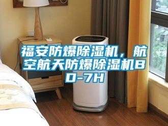 企業(yè)新聞福安防爆除濕機，航空航天防爆除濕機BD-7H
