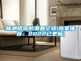 常見(jiàn)問(wèn)題株洲鋁箔防潮真空袋(商家推薦：2022已更新)