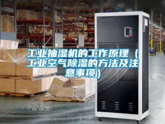 常見問題工業抽濕機的工作原理（工業空氣除濕的方法及注意事項）