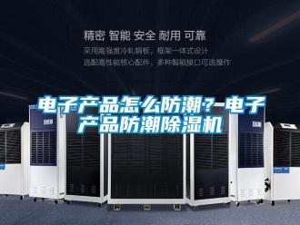 常見問題電子產品怎么防潮？電子產品防潮除濕機