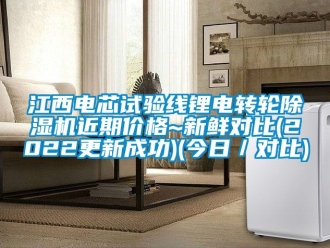 常見問題江西電芯試驗線鋰電轉輪除濕機近期價格~新鮮對比(2022更新成功)(今日／對比)