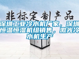 知識百科深圳工業(yè)冷水機(jī)廠家，深圳恒溫恒濕機(jī)組銷售，激光冷水機(jī)生產(chǎn)