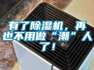 行業新聞有了除濕機，再也不用做“潮”人了！