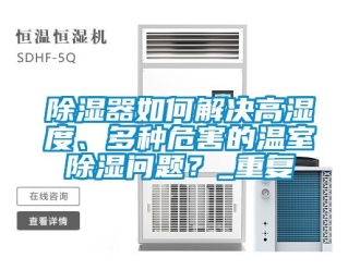 行業(yè)新聞除濕器如何解決高濕度、多種危害的溫室除濕問題？_重復(fù)