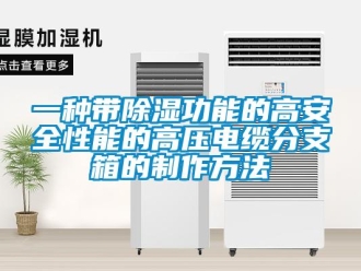 企業新聞一種帶除濕功能的高安全性能的高壓電纜分支箱的制作方法