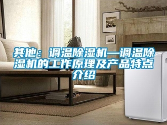 行業(yè)新聞其他：調(diào)溫除濕機(jī)—調(diào)溫除濕機(jī)的工作原理及產(chǎn)品特點(diǎn)介紹